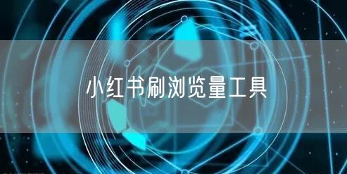 小红书刷浏览量工具