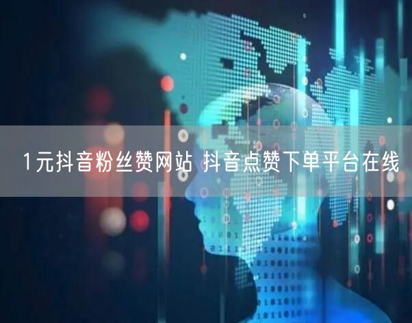 1元抖音粉丝赞网站 抖音点赞下单平台在线