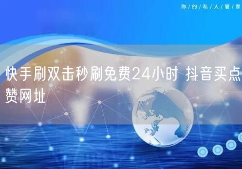 快手刷双击秒刷免费24小时 抖音买点赞网址