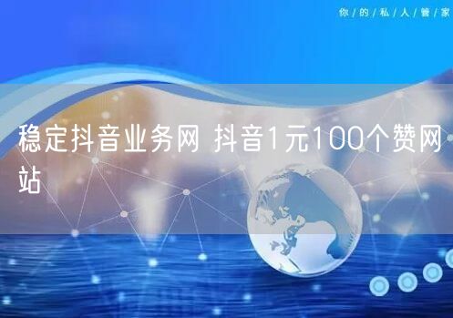 稳定抖音业务网 抖音1元100个赞网站