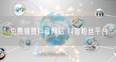 免费领赞抖音网站 抖音粉丝平台