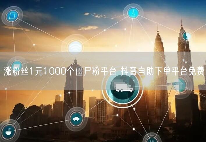 涨粉丝1元1000个僵尸粉平台 抖音自助下单平台免费