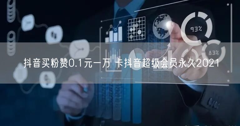 抖音买粉赞0.1元一万 卡抖音超级会员永久2021