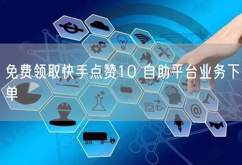 免费领取快手点赞10 自助平台业务下单