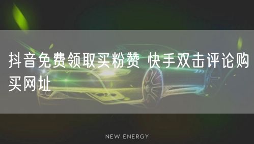 抖音免费领取买粉赞 快手双击评论购买网址