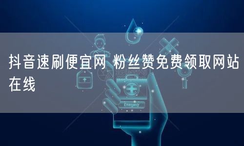 抖音速刷便宜网 粉丝赞免费领取网站在线