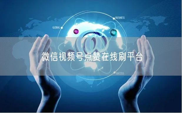 微信视频号点赞在线刷平台