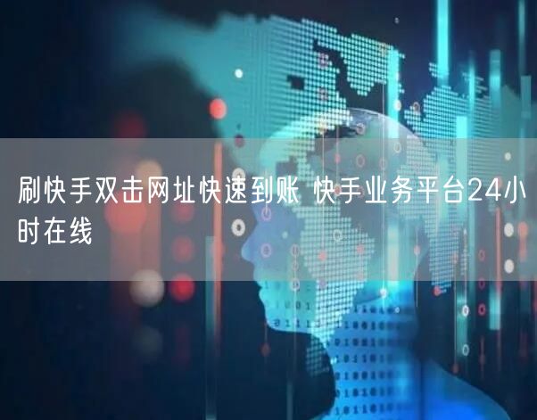刷快手双击网址快速到账 快手业务平台24小时在线