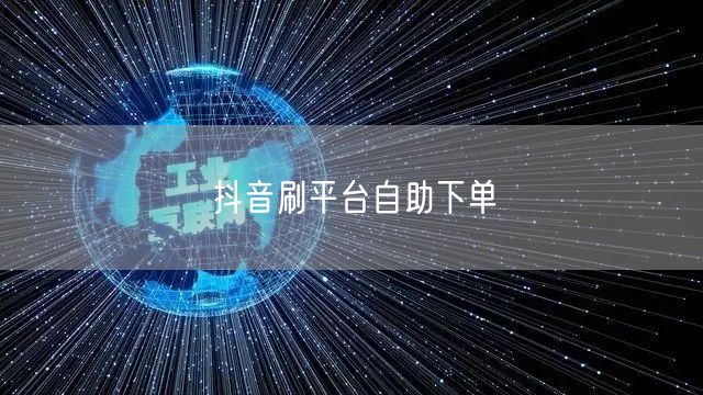 抖音刷平台自助下单