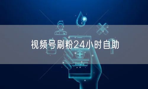 视频号刷粉24小时自助