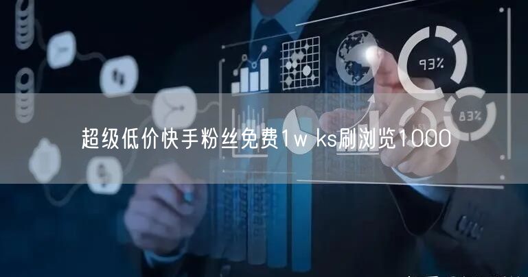 超级低价快手粉丝免费1w ks刷浏览1000
