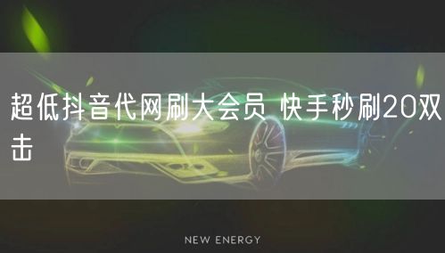 超低抖音代网刷大会员 快手秒刷20双击