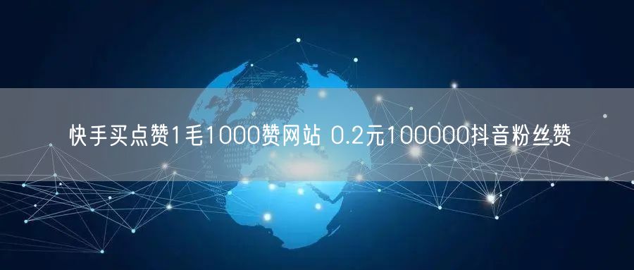 快手买点赞1毛1000赞网站 0.2元100000抖音粉丝赞