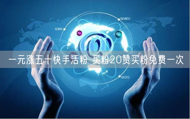 一元涨五十快手活粉 买粉20赞买粉免费一次