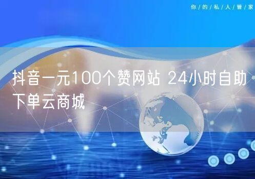 抖音一元100个赞网站 24小时自助下单云商城