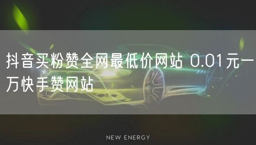抖音买粉赞全网最低价网站 0.01元一万快手赞网站