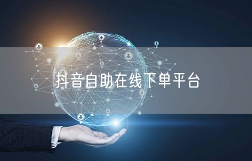抖音自助在线下单平台