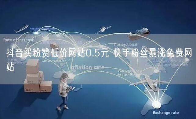 抖音买粉赞低价网站0.5元 快手粉丝暴涨免费网站
