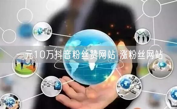 一元10万抖音粉丝赞网站 涨粉丝网站