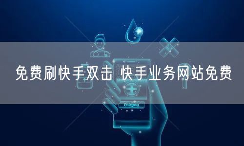 免费刷快手双击 快手业务网站免费