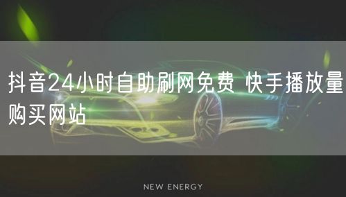 抖音24小时自助刷网免费 快手播放量购买网站