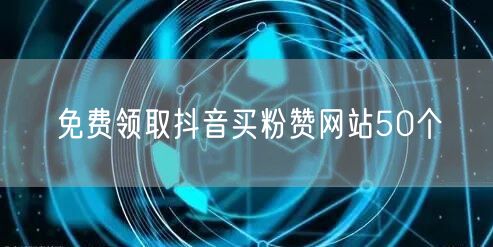 免费领取抖音买粉赞网站50个