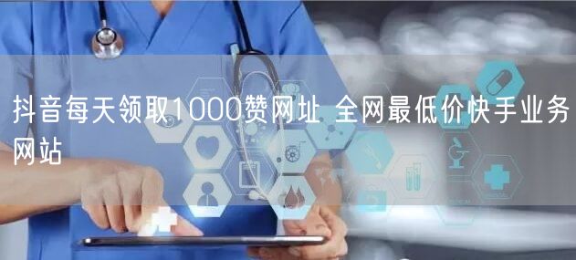 抖音每天领取1000赞网址 全网最低价快手业务网站