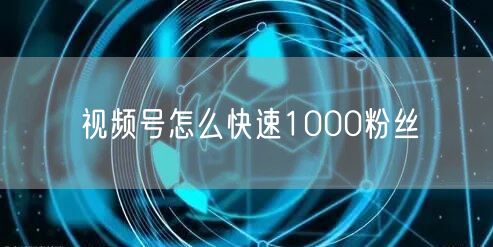 视频号怎么快速1000粉丝