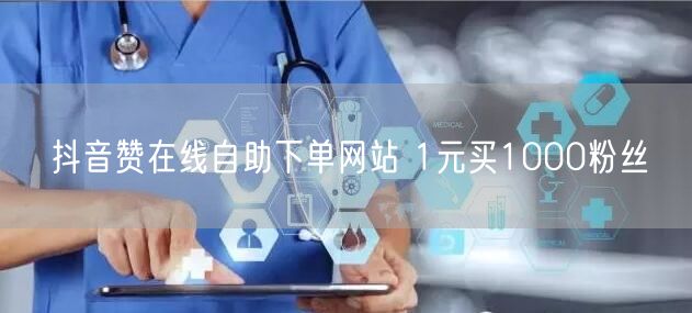 抖音赞在线自助下单网站 1元买1000粉丝