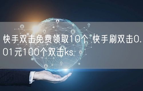 快手双击免费领取10个 快手刷双击0.01元100个双击ks