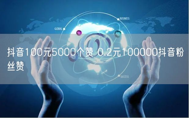 抖音100元5000个赞 0.2元100000抖音粉丝赞