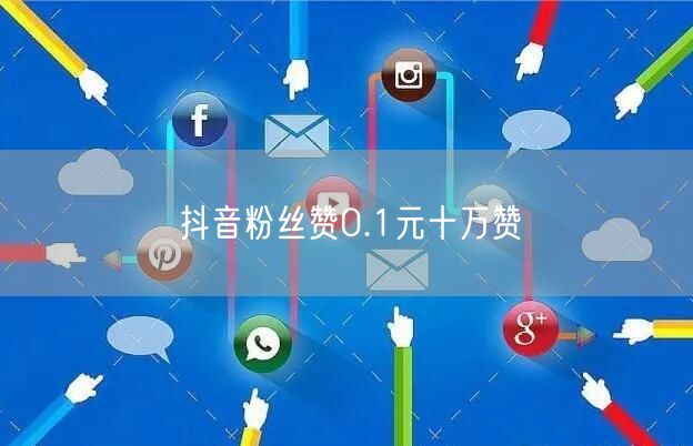 抖音粉丝赞0.1元十万赞