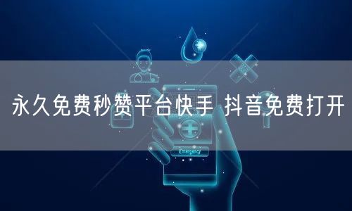 永久免费秒赞平台快手 抖音免费打开