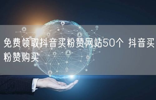 免费领取抖音买粉赞网站50个 抖音买粉赞购买