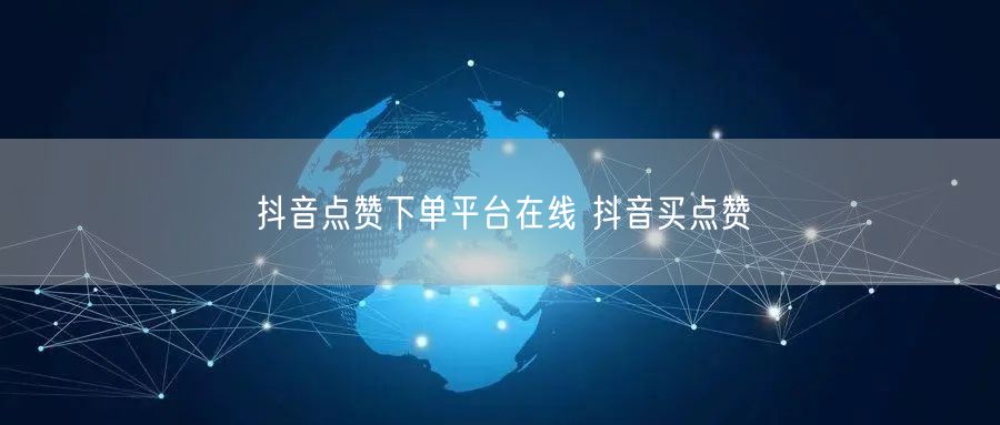 抖音点赞下单平台在线 抖音买点赞