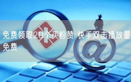 免费领取20个买粉赞 快手双击播放量免费