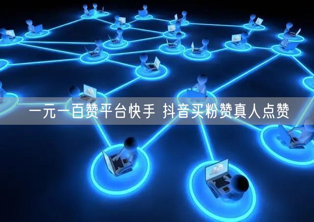 一元一百赞平台快手 抖音买粉赞真人点赞