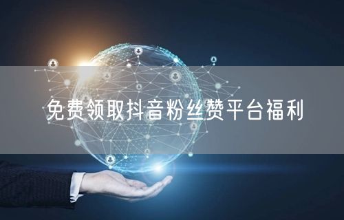 免费领取抖音粉丝赞平台福利