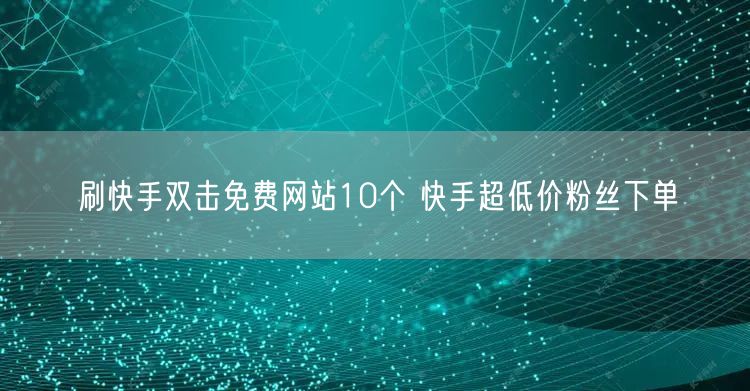 刷快手双击免费网站10个 快手超低价粉丝下单