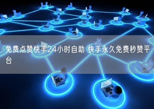 免费点赞快手24小时自助 快手永久免费秒赞平台
