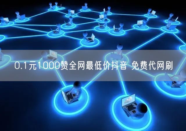 0.1元1000赞全网最低价抖音 免费代网刷