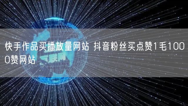 快手作品买播放量网站 抖音粉丝买点赞1毛1000赞网站