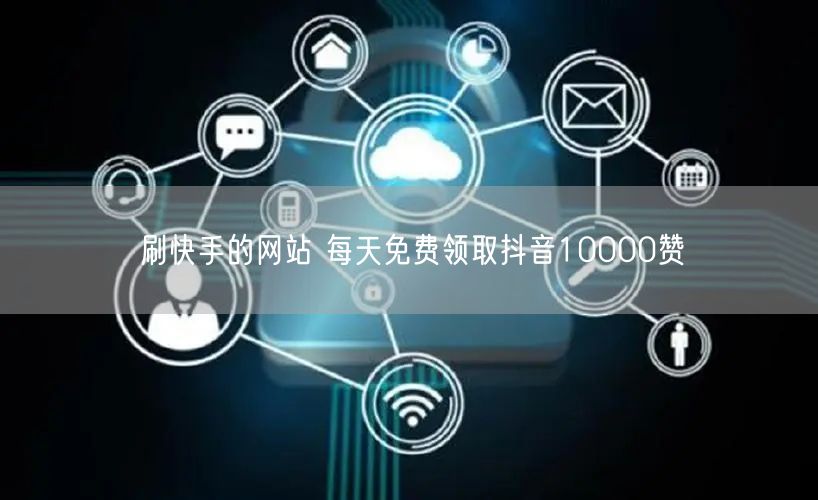 刷快手的网站 每天免费领取抖音10000赞