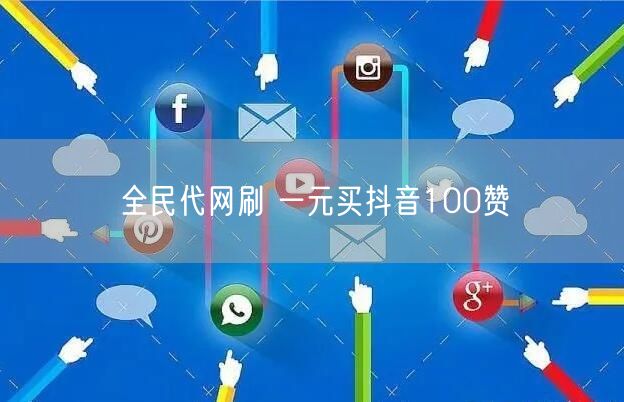 全民代网刷 一元买抖音100赞