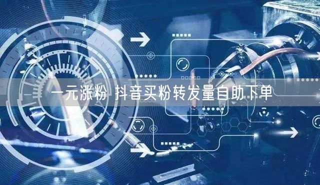 一元涨粉 抖音买粉转发量自助下单