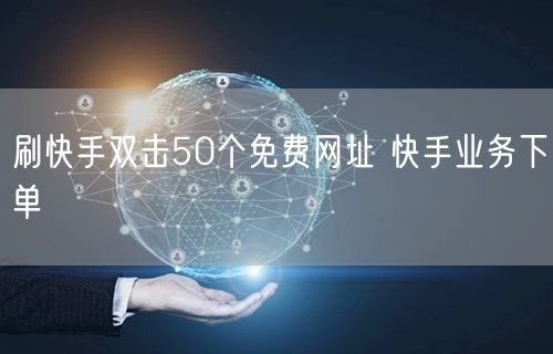 刷快手双击50个免费网址 快手业务下单
