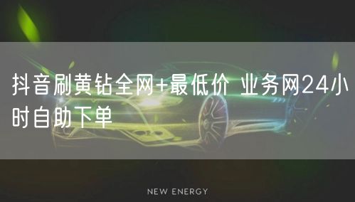 抖音刷黄钻全网+最低价 业务网24小时自助下单