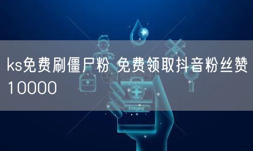 ks免费刷僵尸粉 免费领取抖音粉丝赞10000