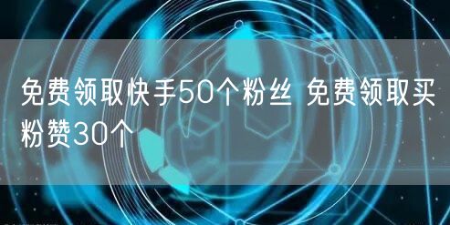 免费领取快手50个粉丝 免费领取买粉赞30个
