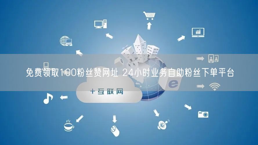 免费领取100粉丝赞网址 24小时业务自助粉丝下单平台